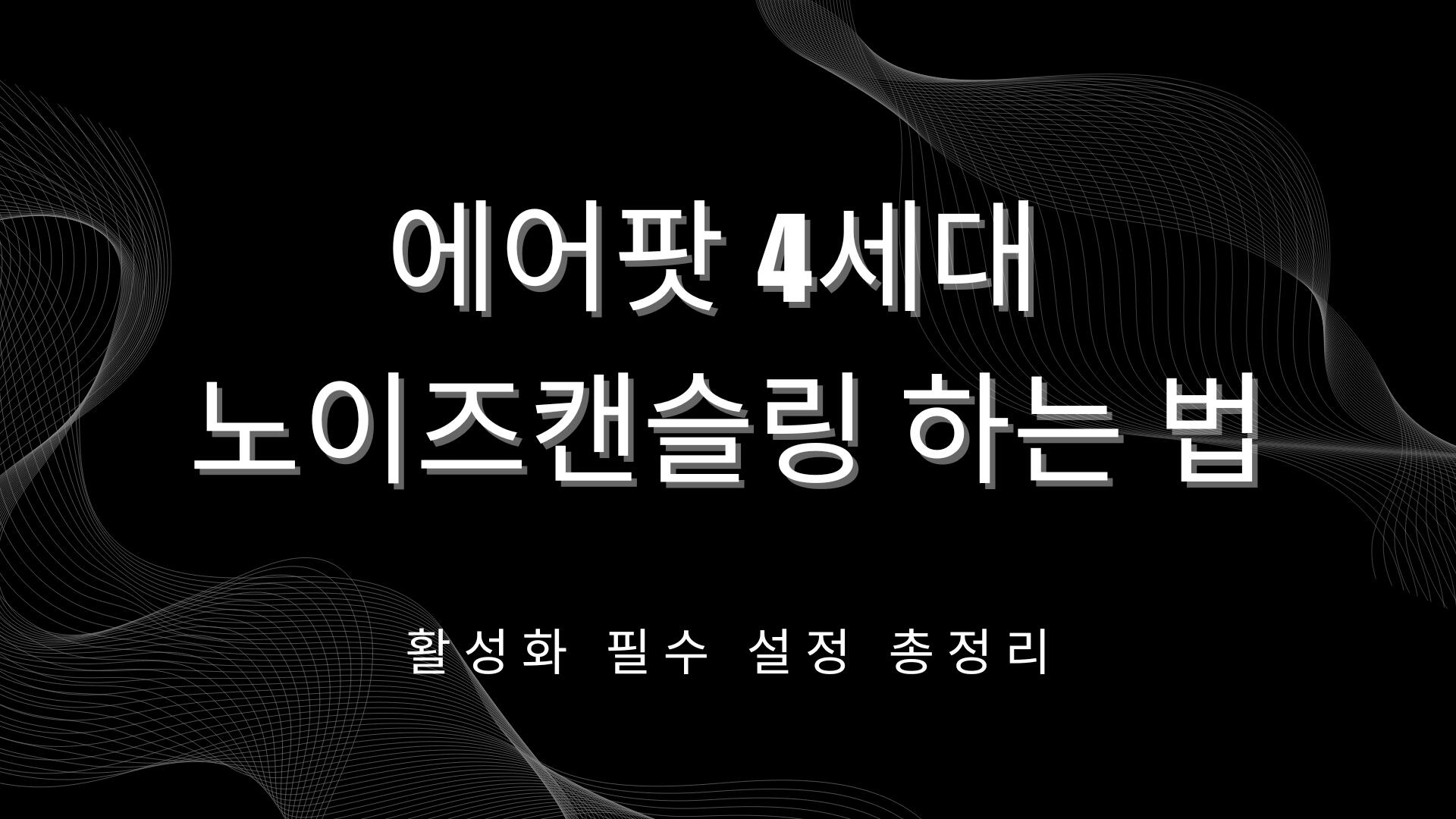 에어팟 4세대 노이즈캔슬링 하는 법 – 활성화 필수 설정 총정리