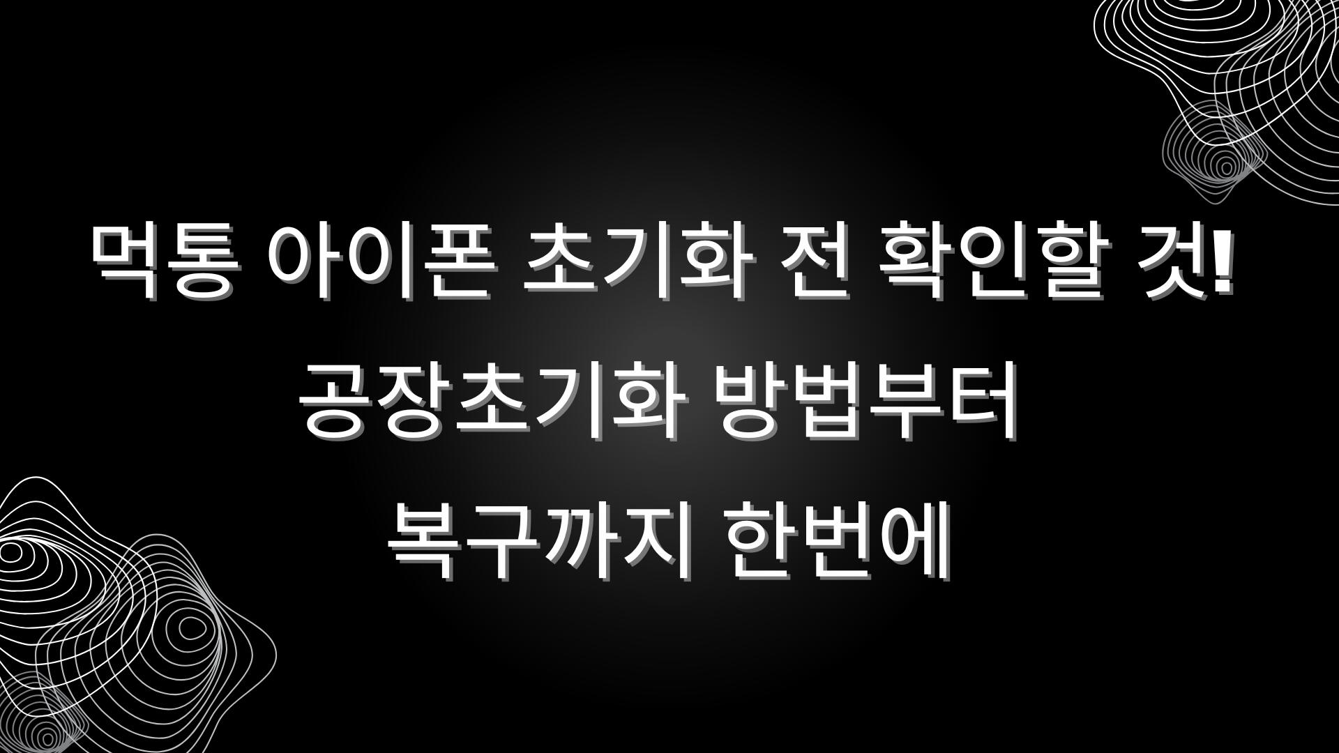 먹통 아이폰 초기화 전 확인할 것! 공장초기화 방법부터 복구까지 한번에