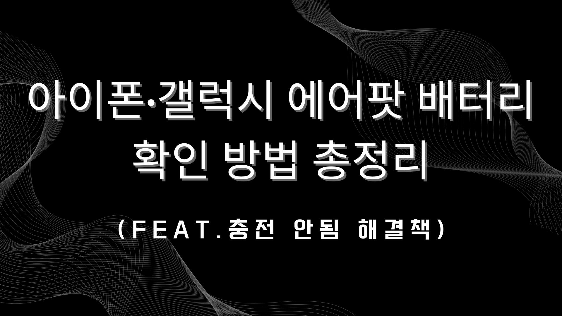 아이폰·갤럭시 에어팟 배터리 확인 방법 총정리(Feat.충전 안됨 해결책)