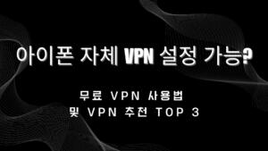 아이폰 자체 VPN 설정 가능? 무료 VPN 사용법 및 VPN 추천 TOP 3
