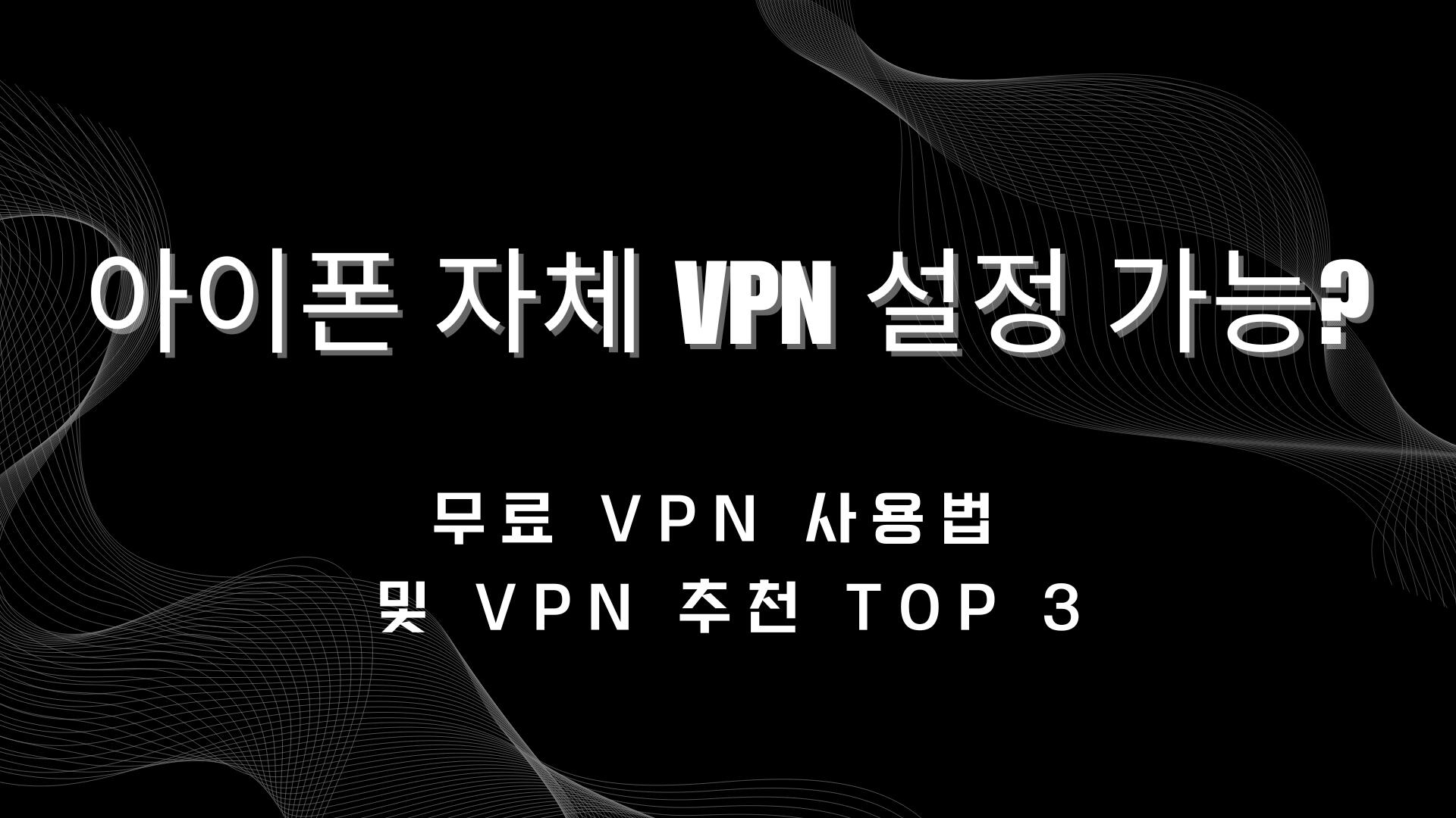 아이폰 자체 VPN 설정 가능? 무료 VPN 사용법 및 VPN 추천 TOP 3