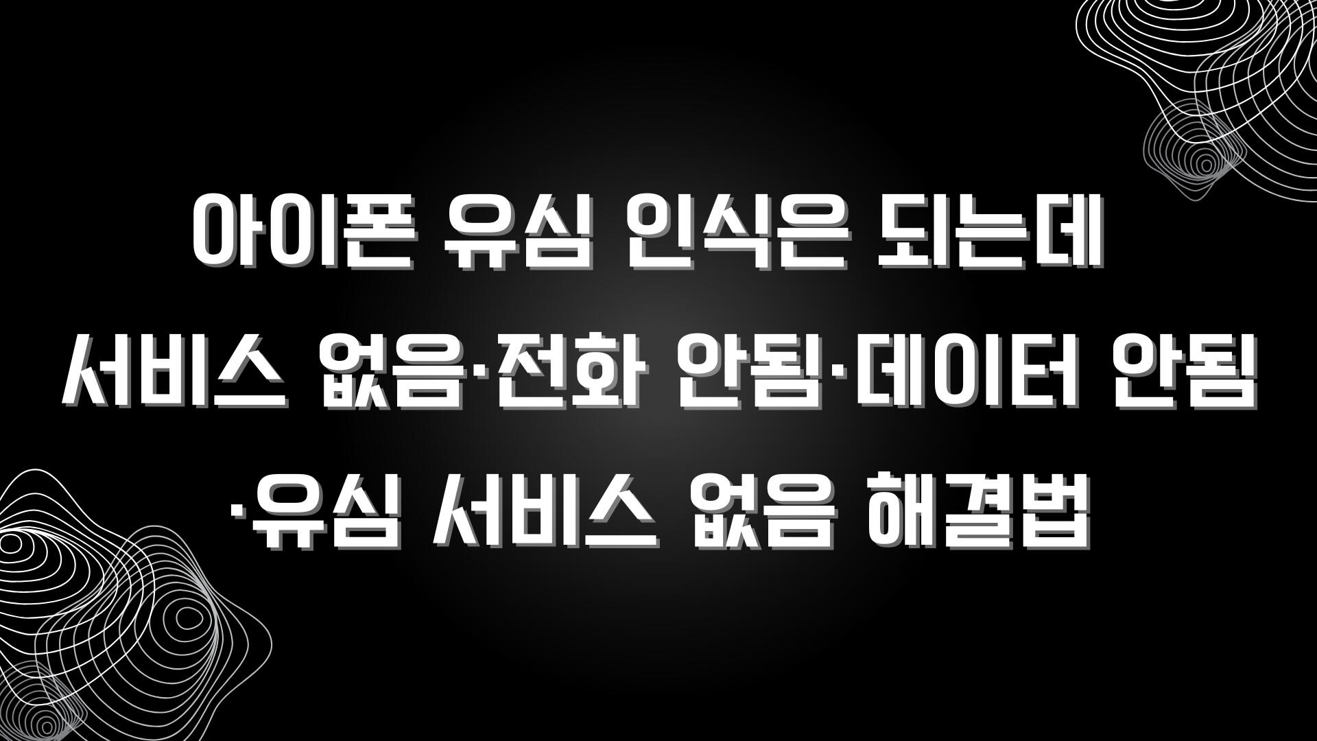 아이폰 유심 인식은 되는데 서비스 없음·전화 안됨·데이터 안됨·유심 서비스 없음 해결법 