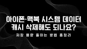 아이폰·맥북 시스템 데이터 캐시 삭제해도 되나요? 저장 용량 줄이는 방법 총정리