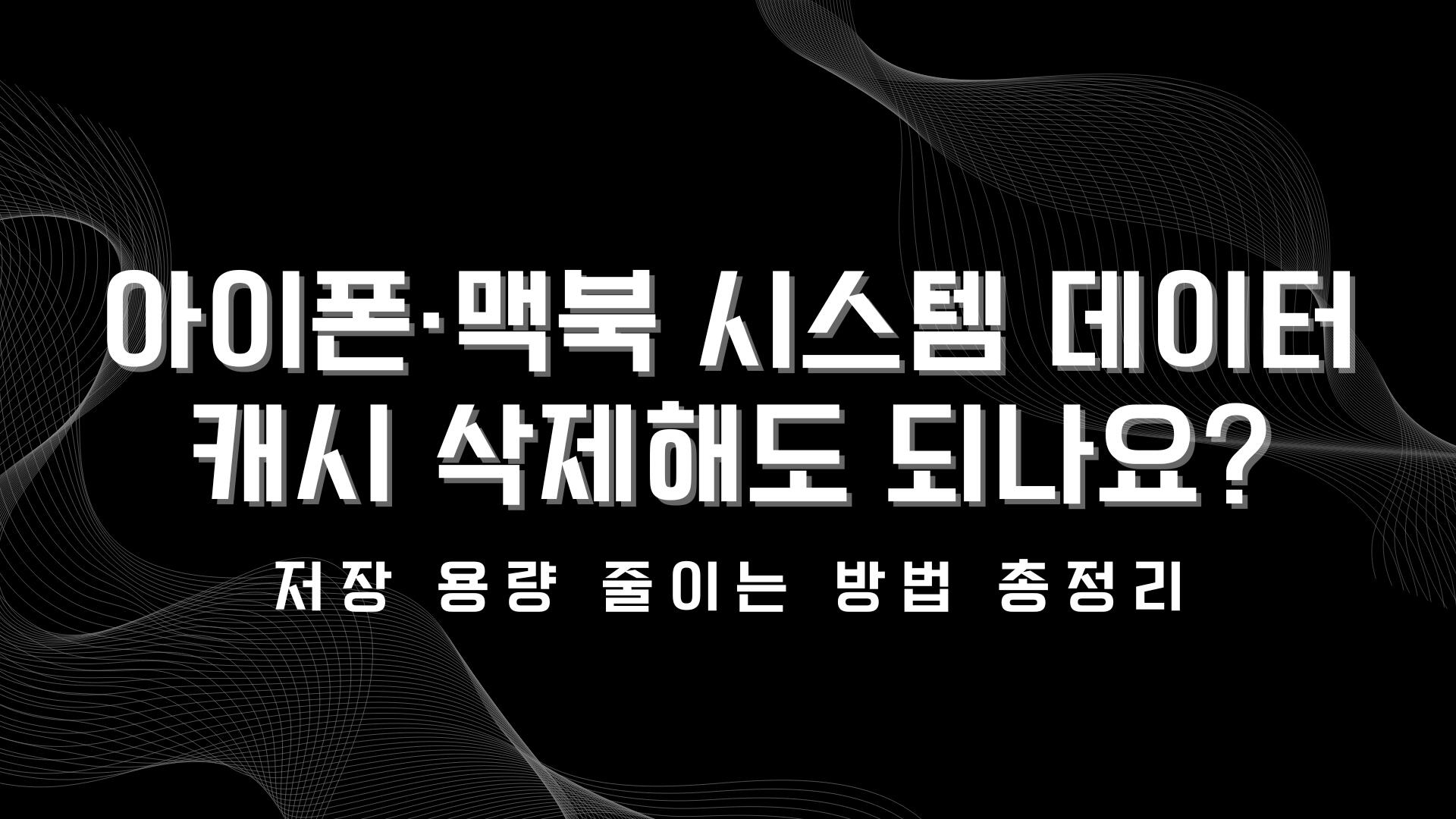 아이폰·맥북 시스템 데이터 캐시 삭제해도 되나요? 저장 용량 줄이는 방법 총정리
