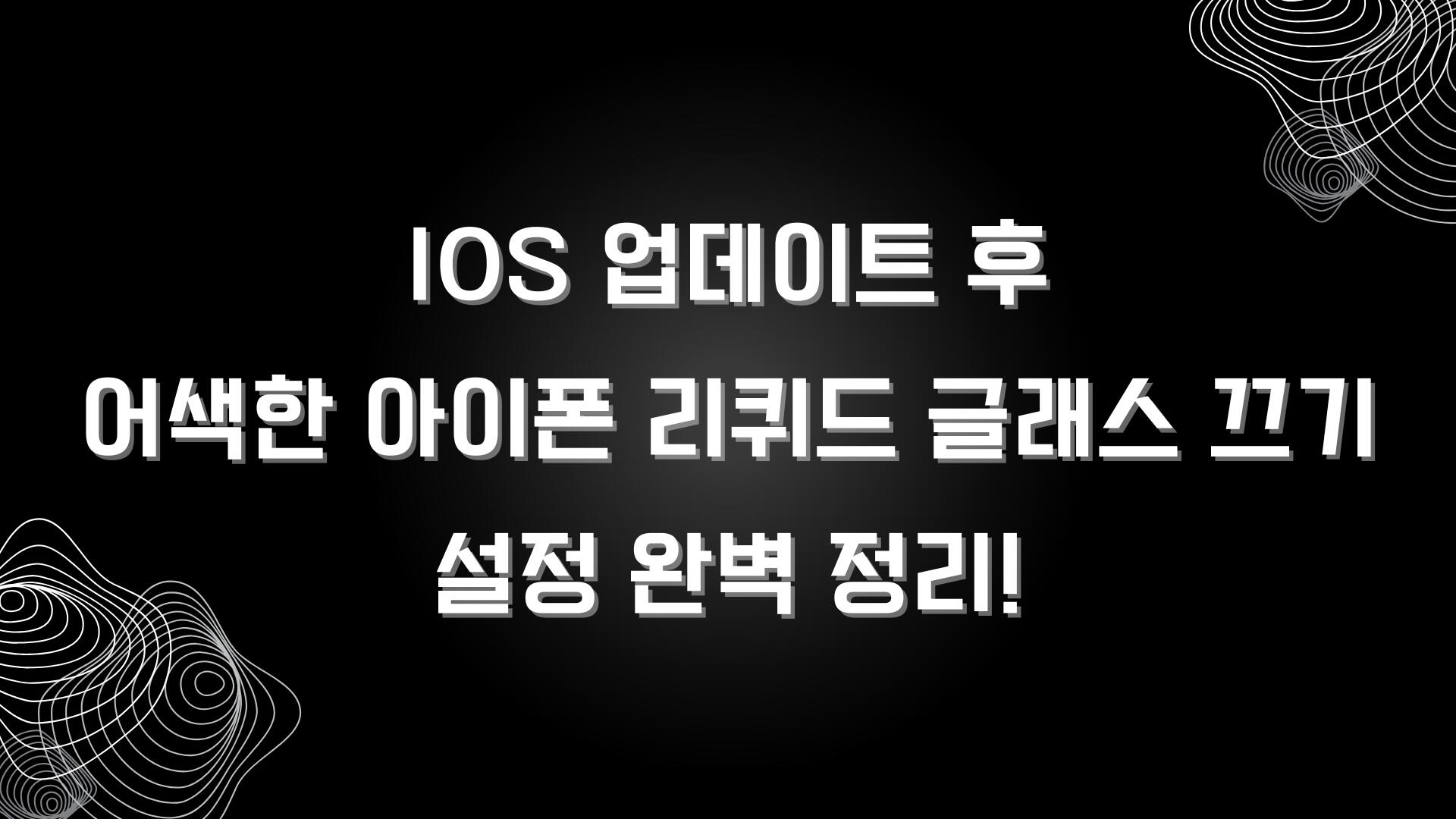 iOS 업데이트 후 어색한 아이폰 리퀴드 글래스 끄기 설정 완벽 정리!