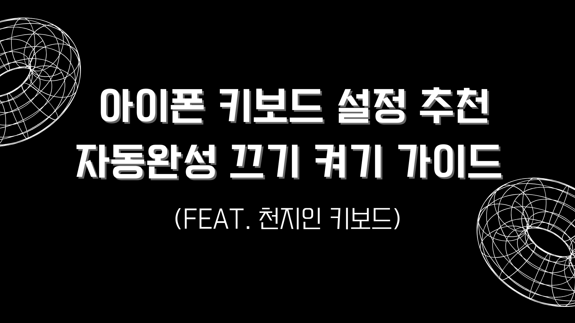 아이폰 키보드 설정 추천 – 자동완성 끄기 켜기 가이드(FEAT. 천지인 키보드)